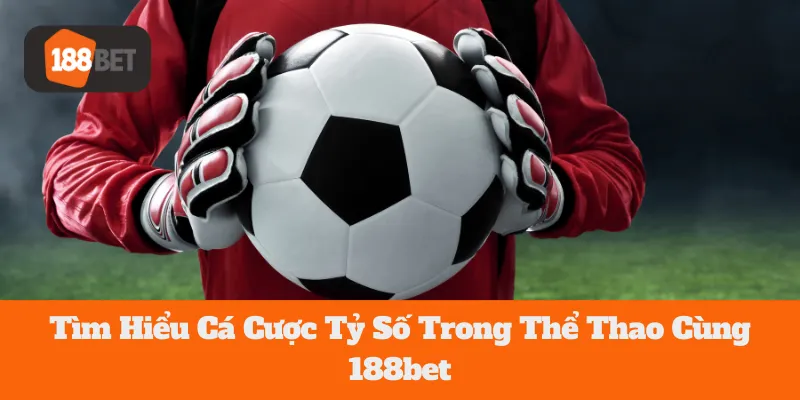 Tìm Hiểu Cá Cược Tỷ Số Trong Thể Thao Cùng 188bet 6 Tìm Hiểu Cá Cược Tỷ Số Trong Thể Thao Cùng 188bet