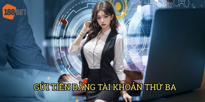 Gửi tiền bằng tài khoản thứ ba vào hệ thống 188bet: Điều kiện và quy định 5 Gửi tiền bằng tài khoản thứ ba vào hệ thống 188bet: Điều kiện và quy định