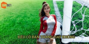 Kèo có bàn thắng hay không và cách đánh giá tại sàn 188bet 11 Kèo có bàn thắng hay không và cách đánh giá tại sàn 188bet